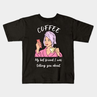 Coffee, my hot friend I was telling you about Kids T-Shirt